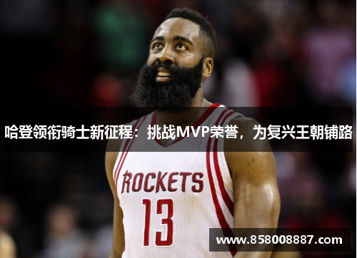 哈登领衔骑士新征程：挑战MVP荣誉，为复兴王朝铺路